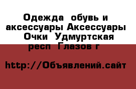 Одежда, обувь и аксессуары Аксессуары - Очки. Удмуртская респ.,Глазов г.